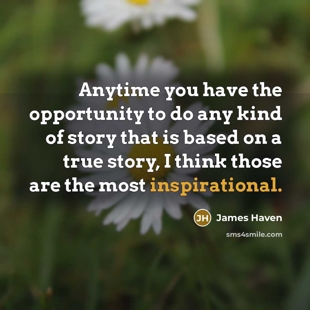 “Anytime you have the opportunity to do any kind of story that is based on a true story, I think those are the most inspirational.” quote by James Haven