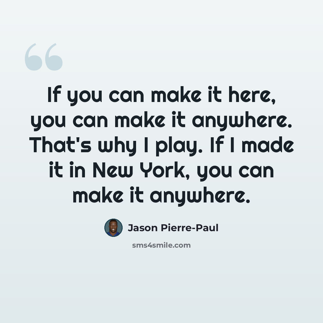 “If you can make it here, you can make it anywhere. That's why I play. If I made it in New York, you can make it anywhere.” quote by Jason Pierre-Paul