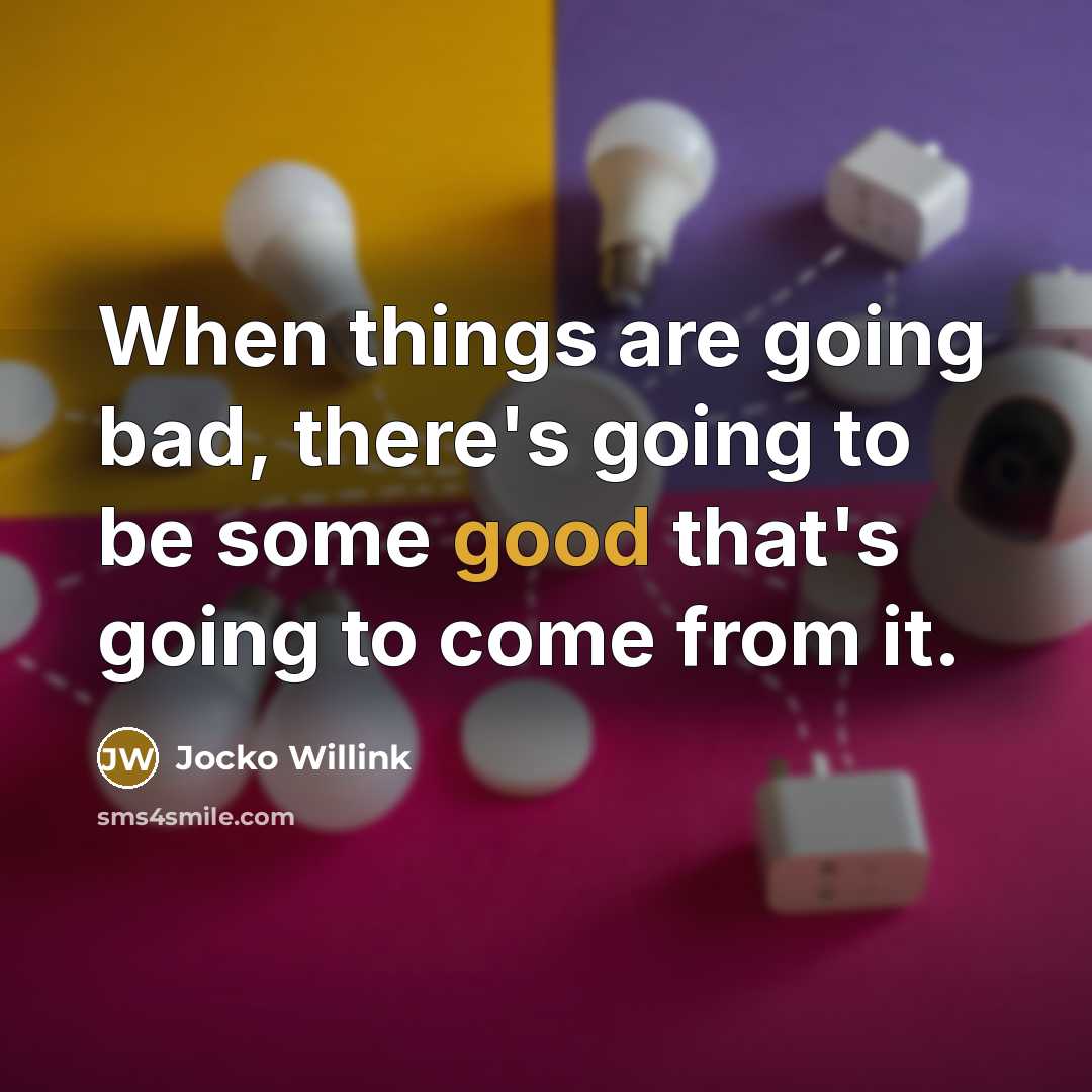 “When things are going bad, there's going to be some good that's going to come from it.” quote by Jocko Willink