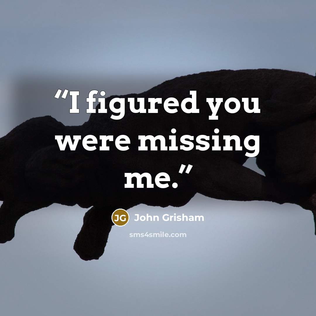“I figured you were missing me.” quote by John Grisham