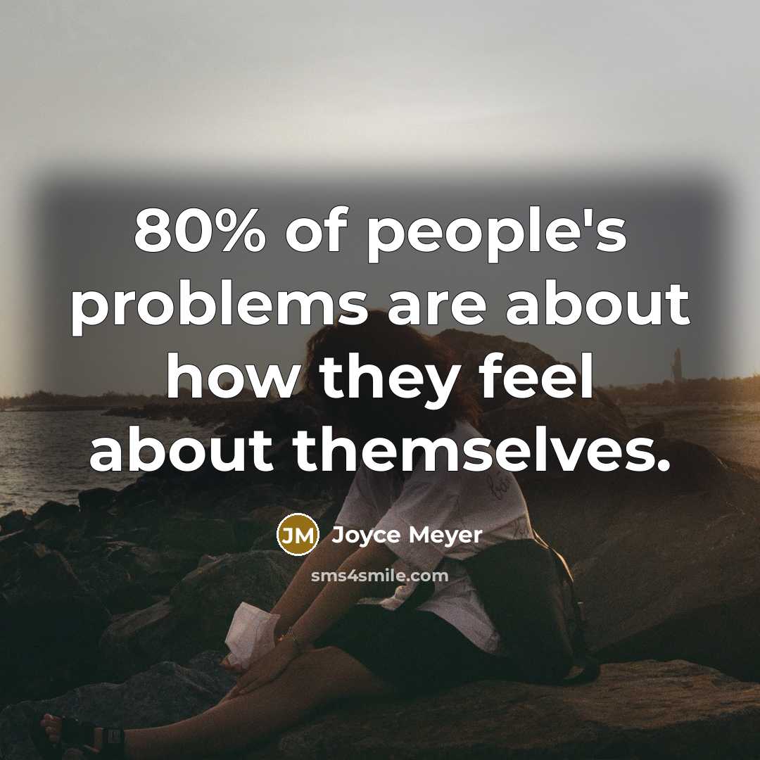 “80% of people's problems are about how they feel about themselves.” quote by Joyce Meyer