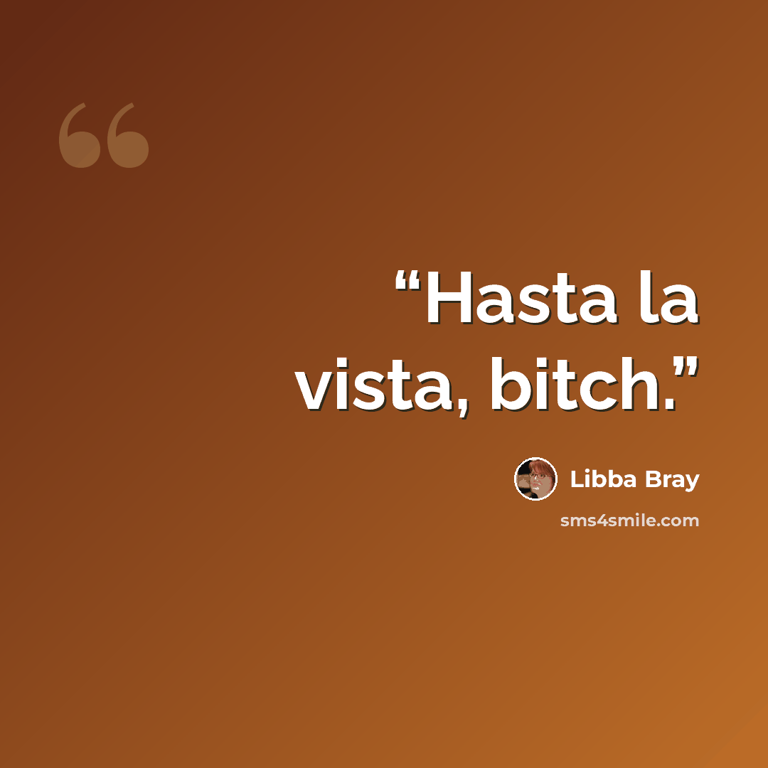 “Hasta la vista, bitch.” quote by Libba Bray