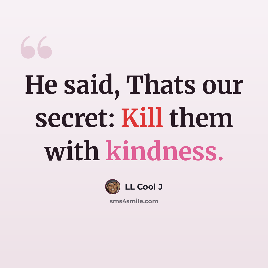 “He said, Thats our secret: Kill them with kindness.” quote by LL Cool J