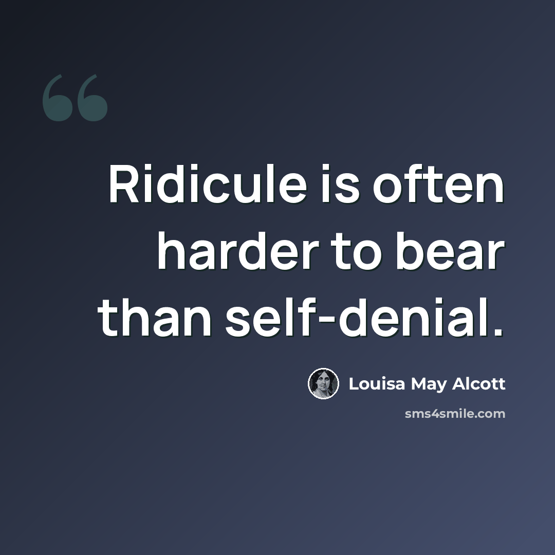“Ridicule is often harder to bear than self-denial.” quote by Louisa May Alcott