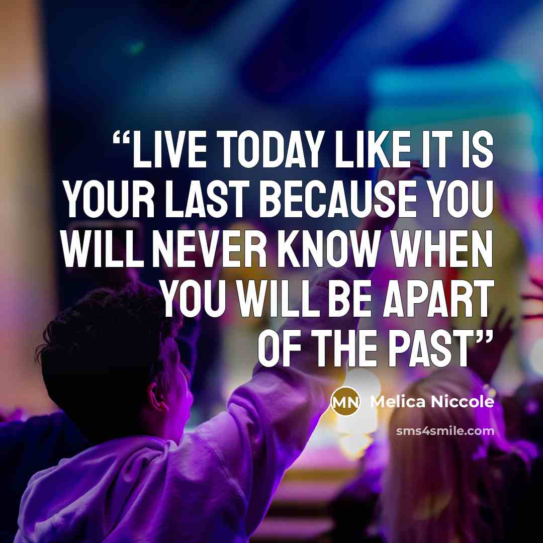 “Live today like it is your last because you will never know when you will be apart of the past” quote by Melica Niccole