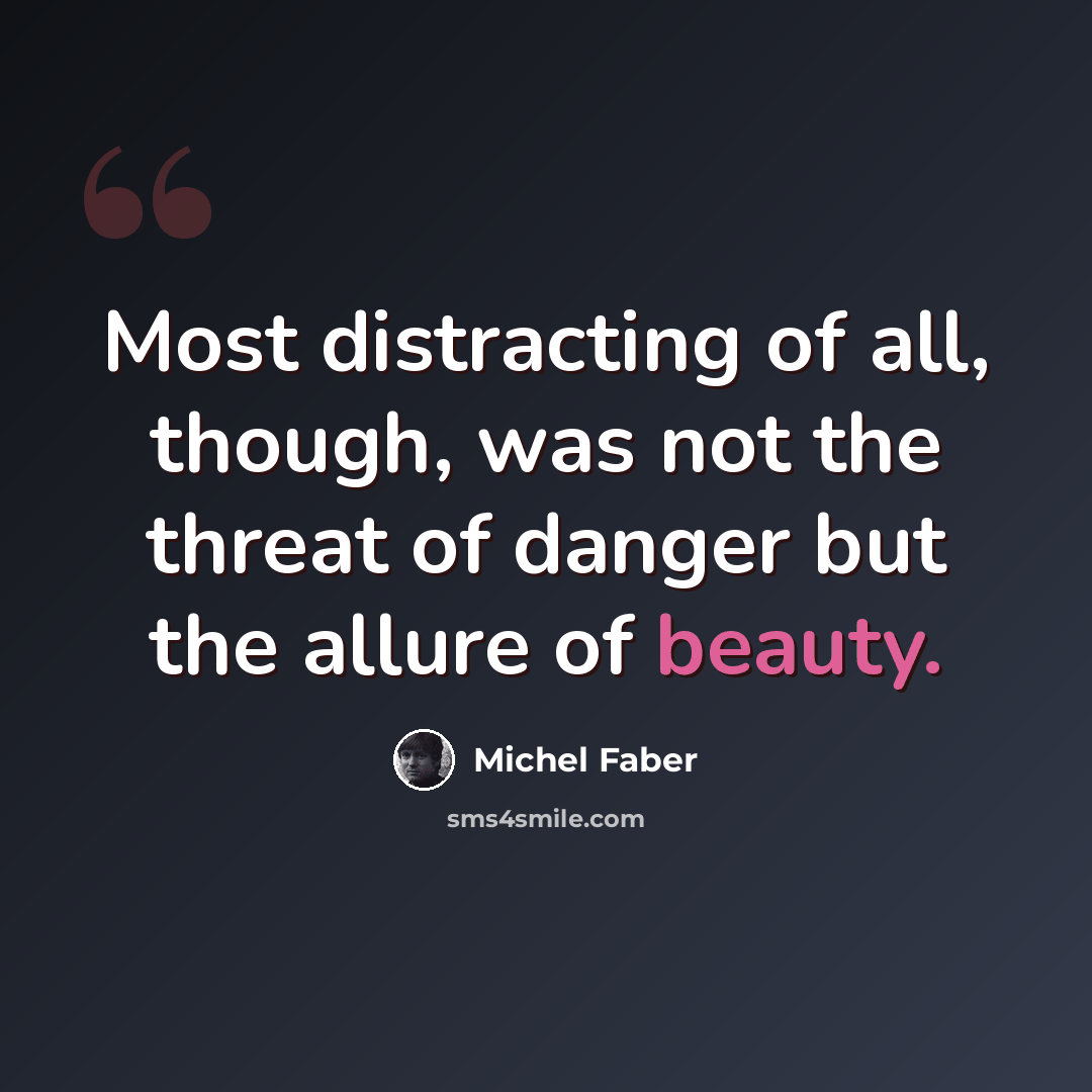 “Most distracting of all, though, was not the threat of danger but the allure of beauty.” quote by Michel Faber