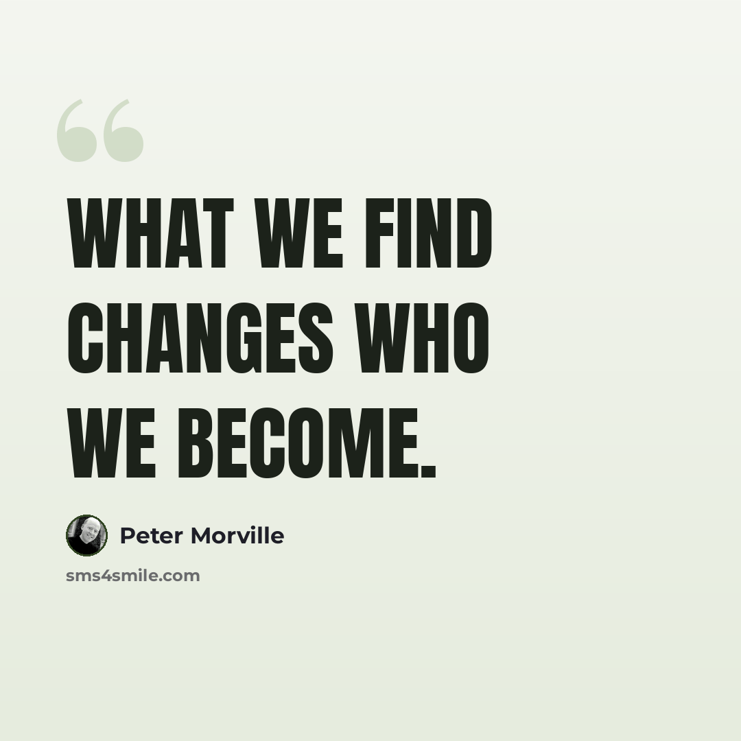 “What we find changes who we become.” quote by Peter Morville