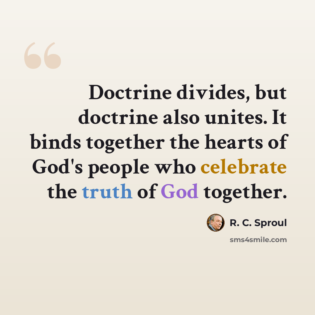 “Doctrine divides, but doctrine also unites. It binds together the hearts of God's people who celebrate the truth of God together.” quote by R. C. Sproul