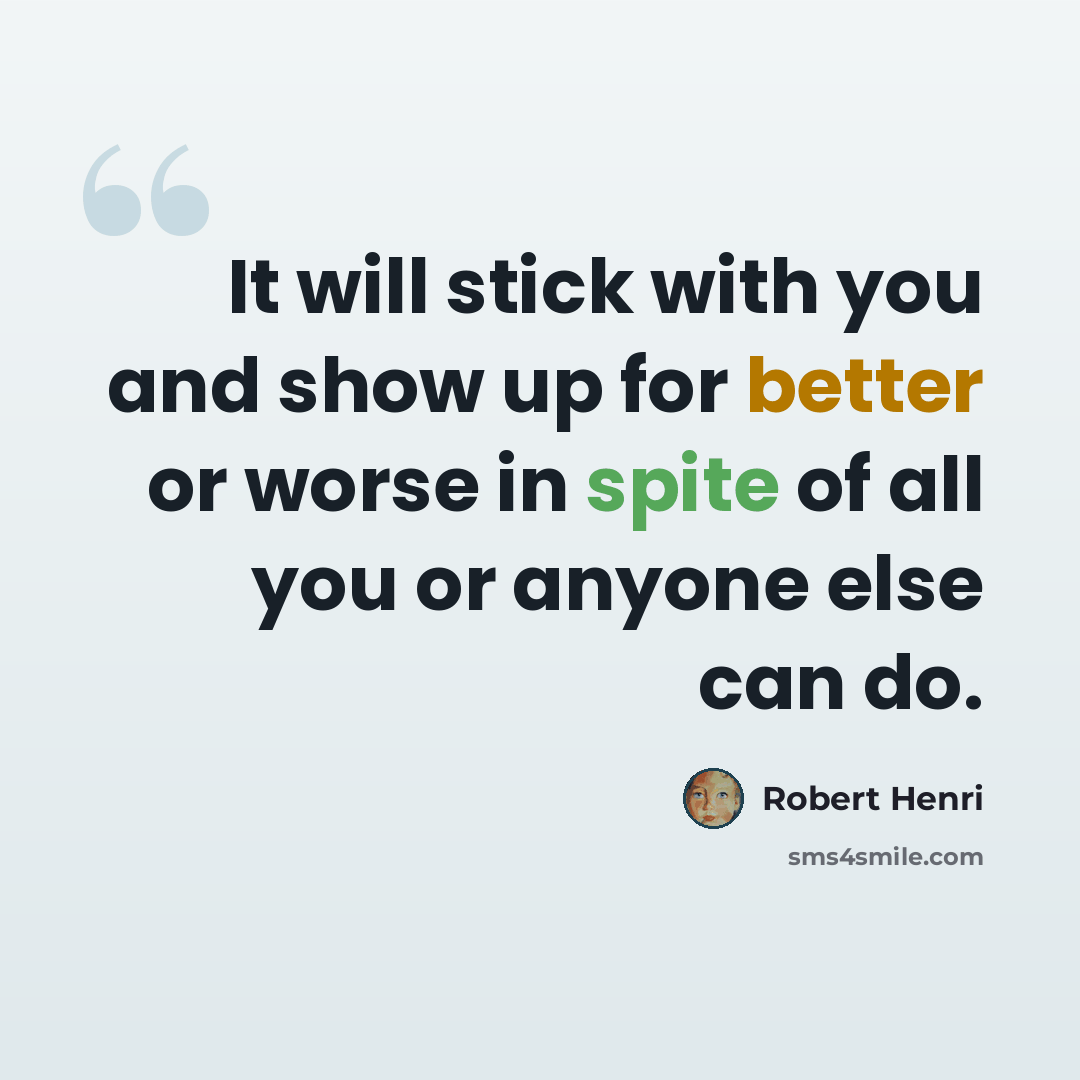 “It will stick with you and show up for better or worse in spite of all you or anyone else can do.” quote by Robert Henri