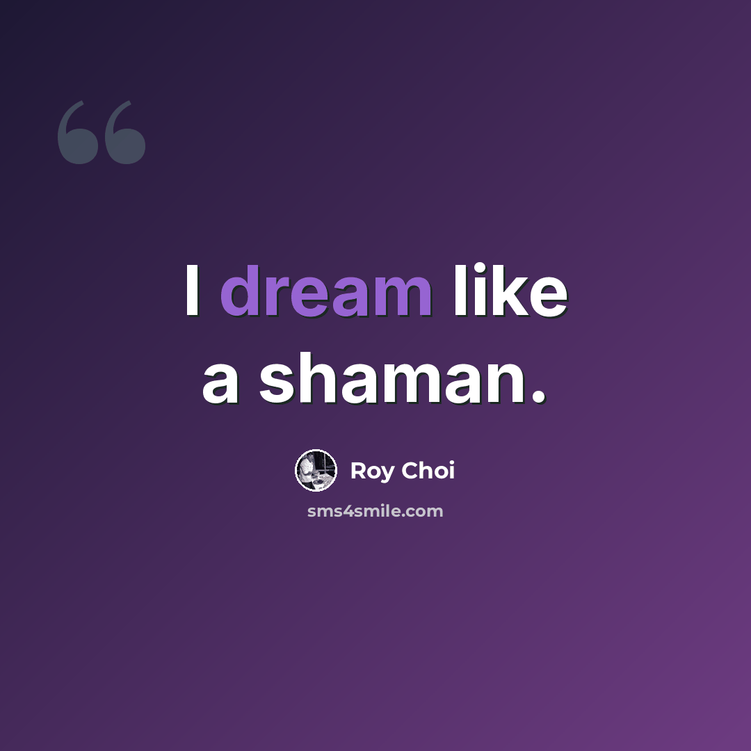 “I dream like a shaman.” quote by Roy Choi