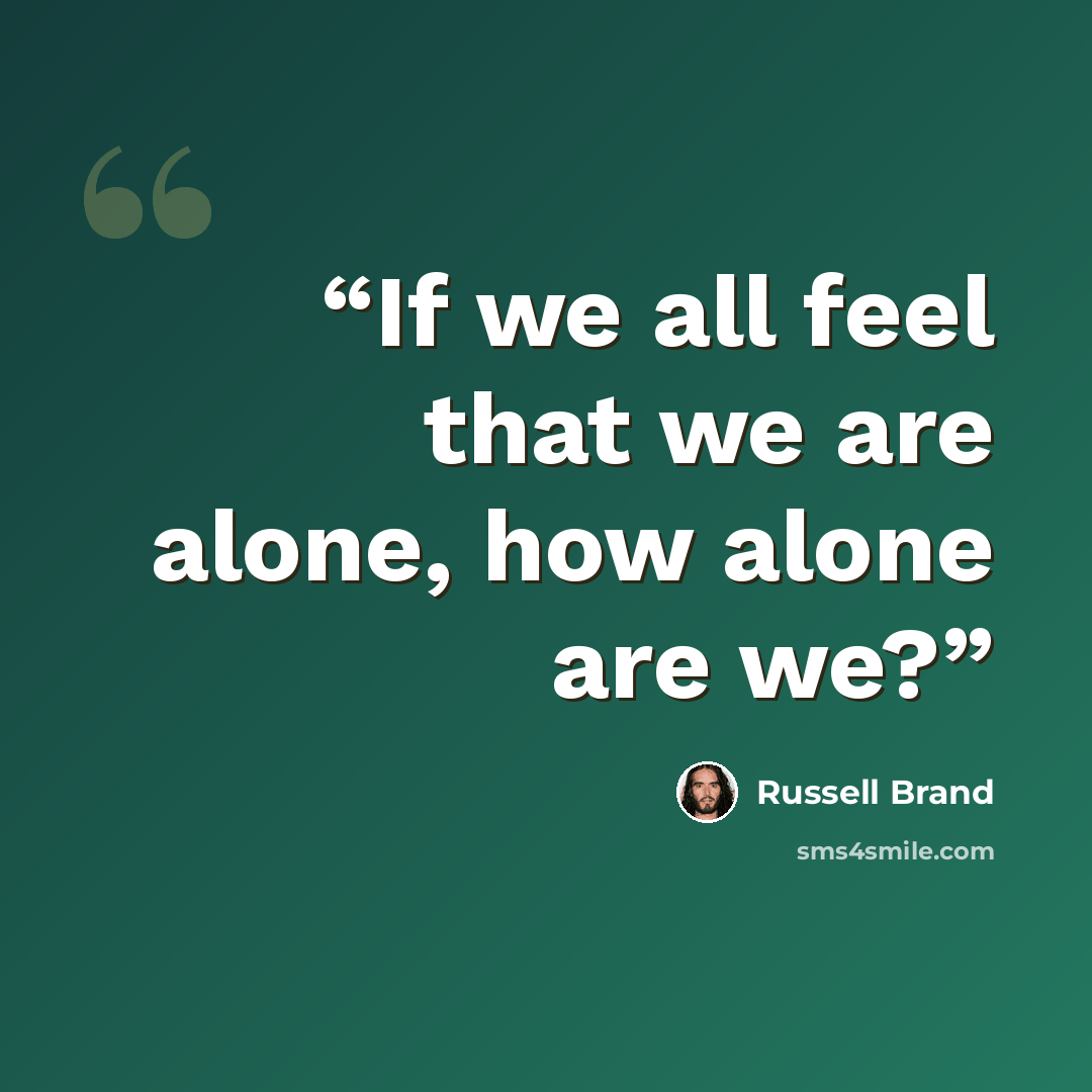 “If we all feel that we are alone, how alone are we?” quote by Russell Brand