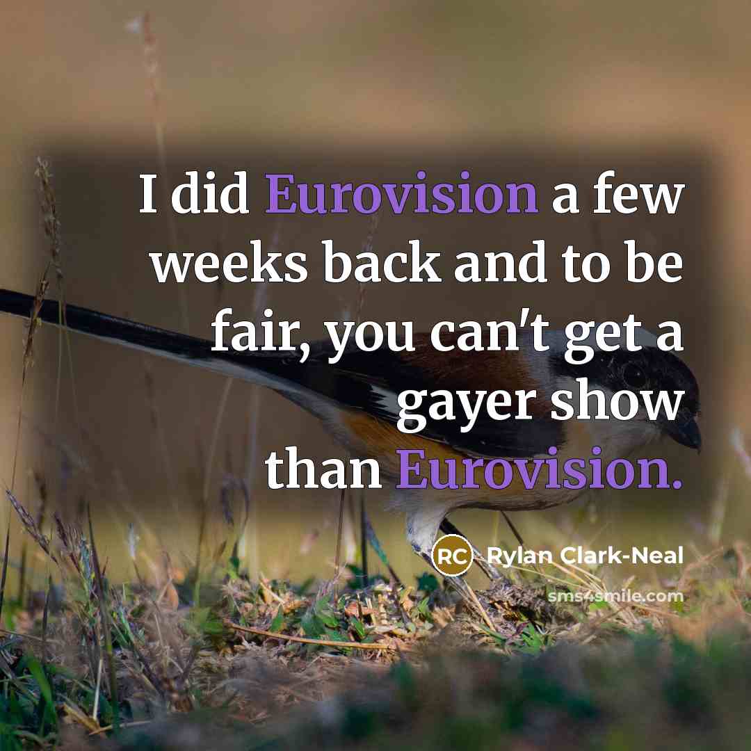 “I did Eurovision a few weeks back and to be fair, you can't get a gayer show than Eurovision.” quote by Rylan Clark-Neal