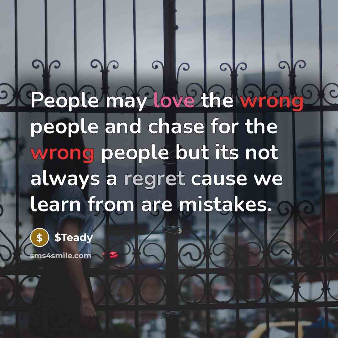“People may love the wrong people and chase for the wrong people but its not always a regret cause we learn from are mistakes.” quote by $Teady