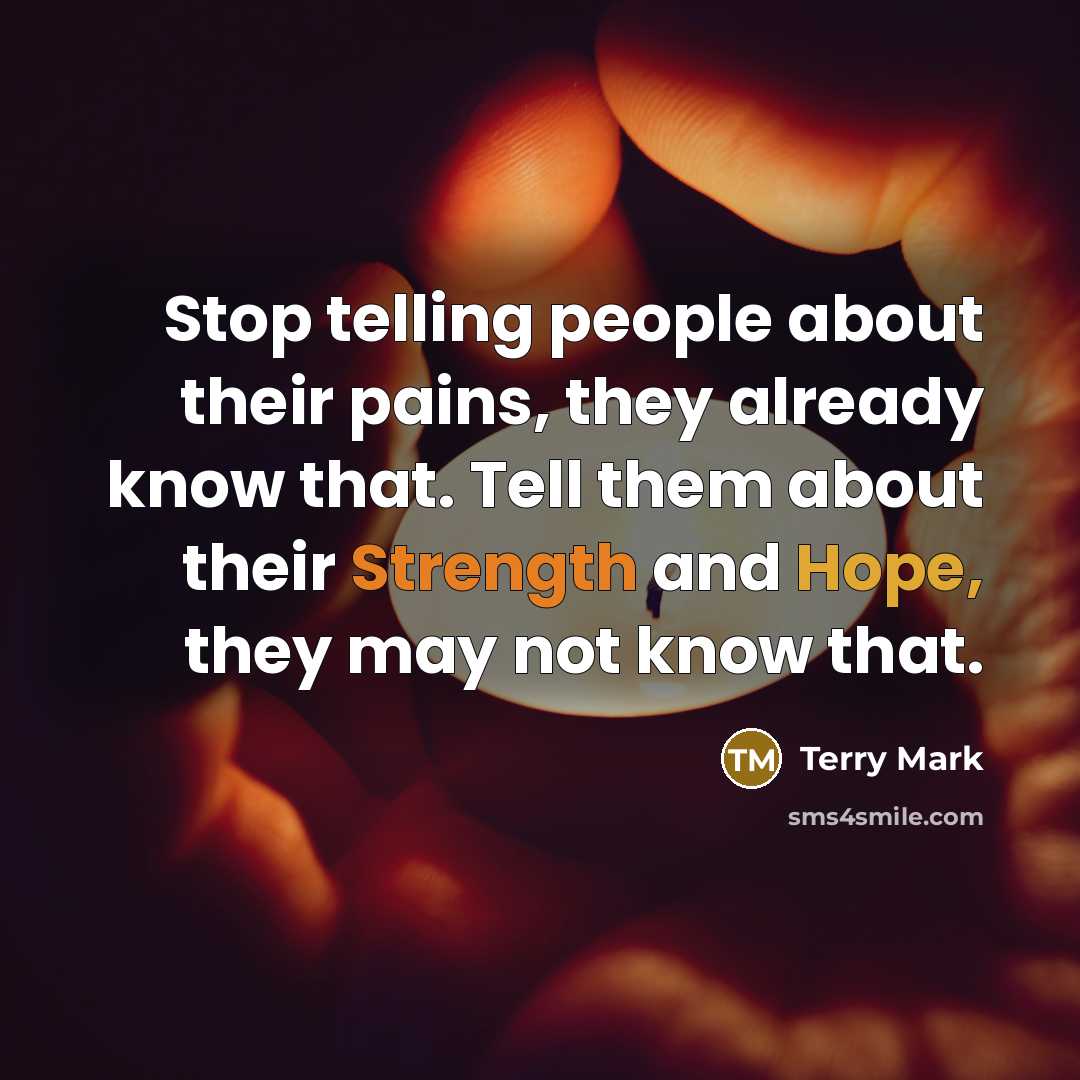 “Stop telling people about their pains, they already know that. Tell them about their Strength and Hope, they may not know that.” quote by Terry Mark