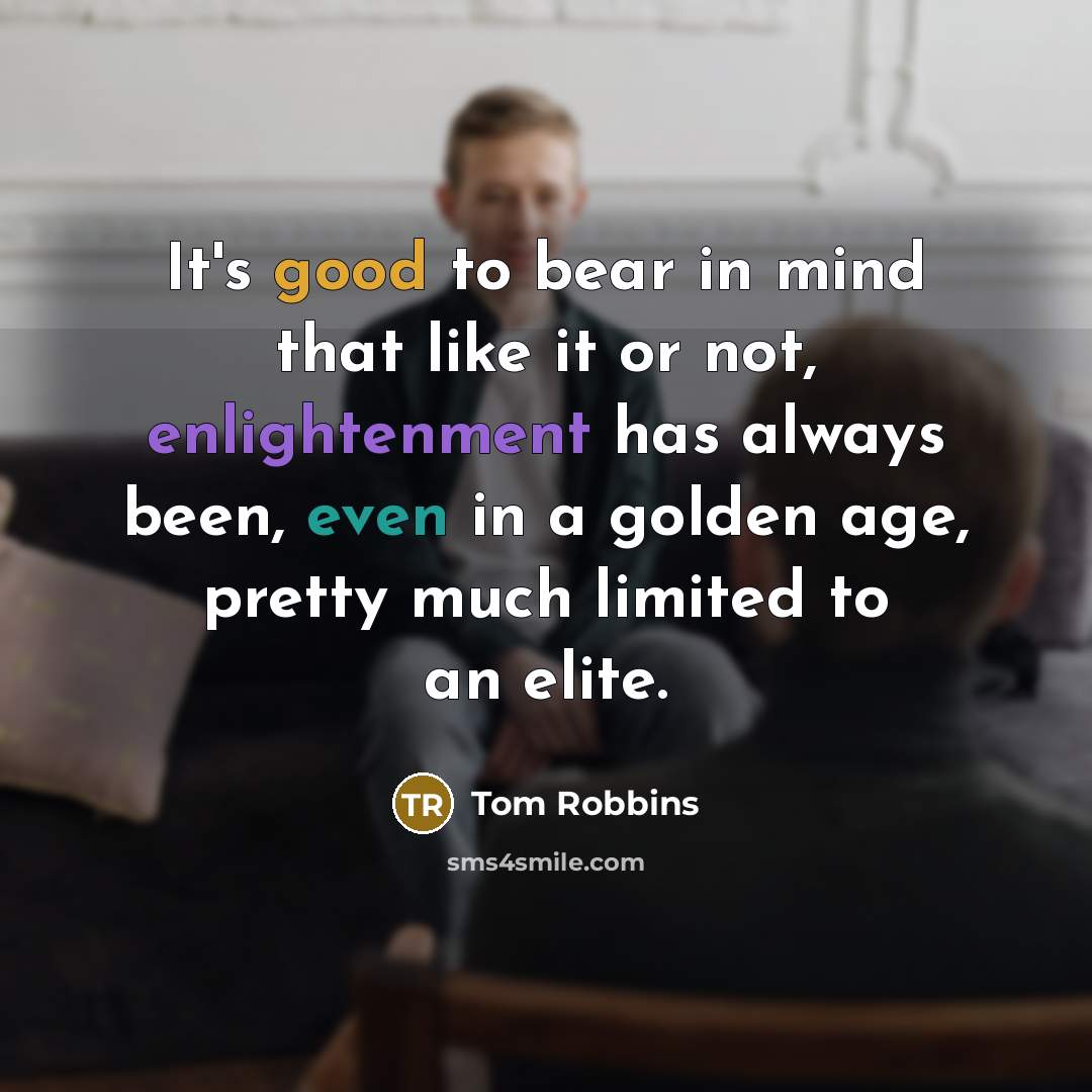 “It's good to bear in mind that like it or not, enlightenment has always been, even in a golden age, pretty much limited to an elite.” quote by Tom Robbins