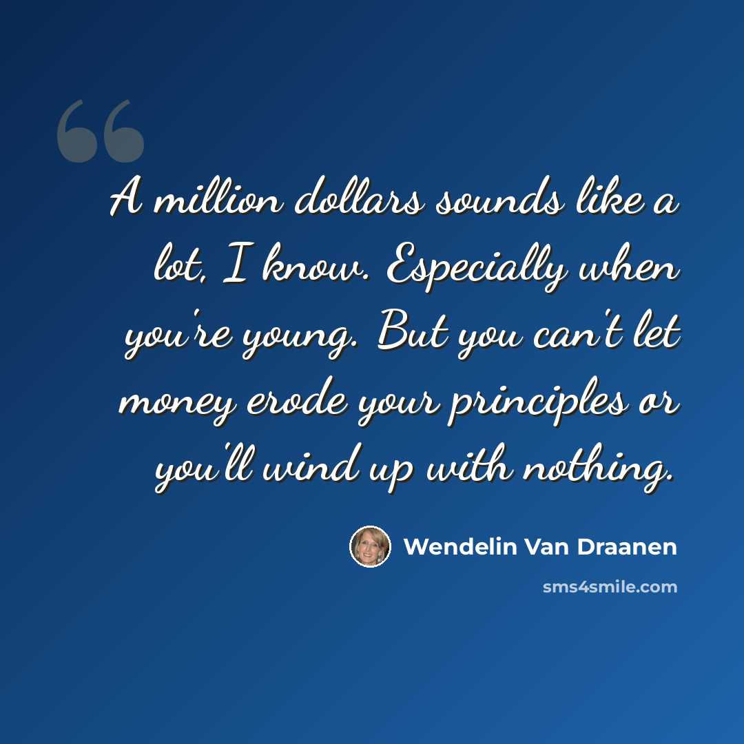 “A million dollars sounds like a lot, I know. Especially when you're young. But you can't let money erode your principles or you'll wind up with nothing.” quote by Wendelin Van Draanen