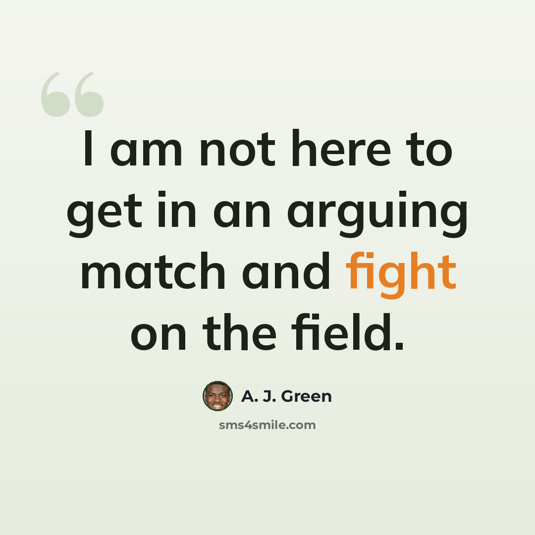 “I am not here to get in an arguing match and fight on the field.” quote by A. J. Green