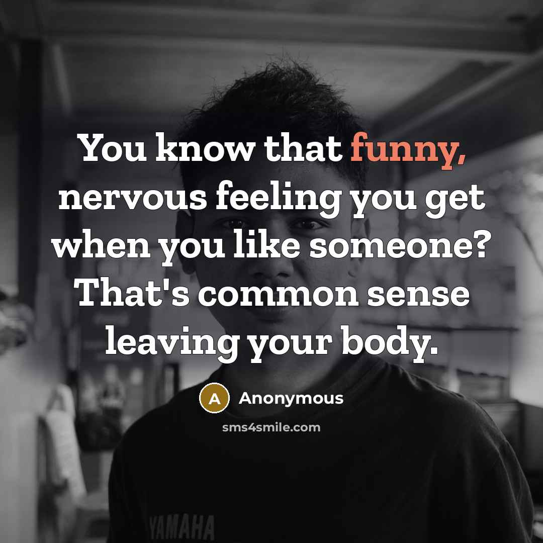 “You know that funny, nervous feeling you get when you like someone? That's common sense leaving your body.” quote by Anonymous