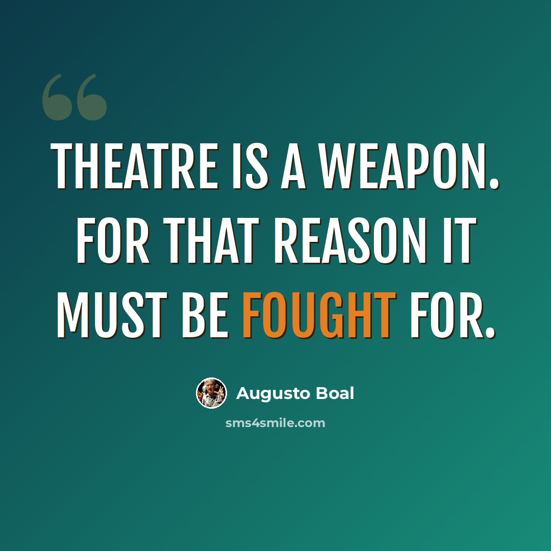 “Theatre is a weapon. For that reason it must be fought for.” quote by Augusto Boal