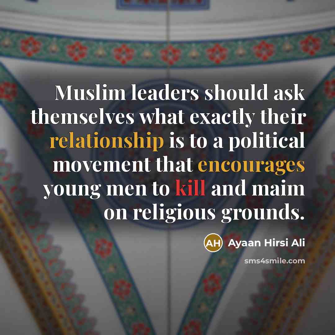 “Muslim leaders should ask themselves what exactly their relationship is to a political movement that encourages young men to kill and maim on religious grounds.” quote by Ayaan Hirsi Ali