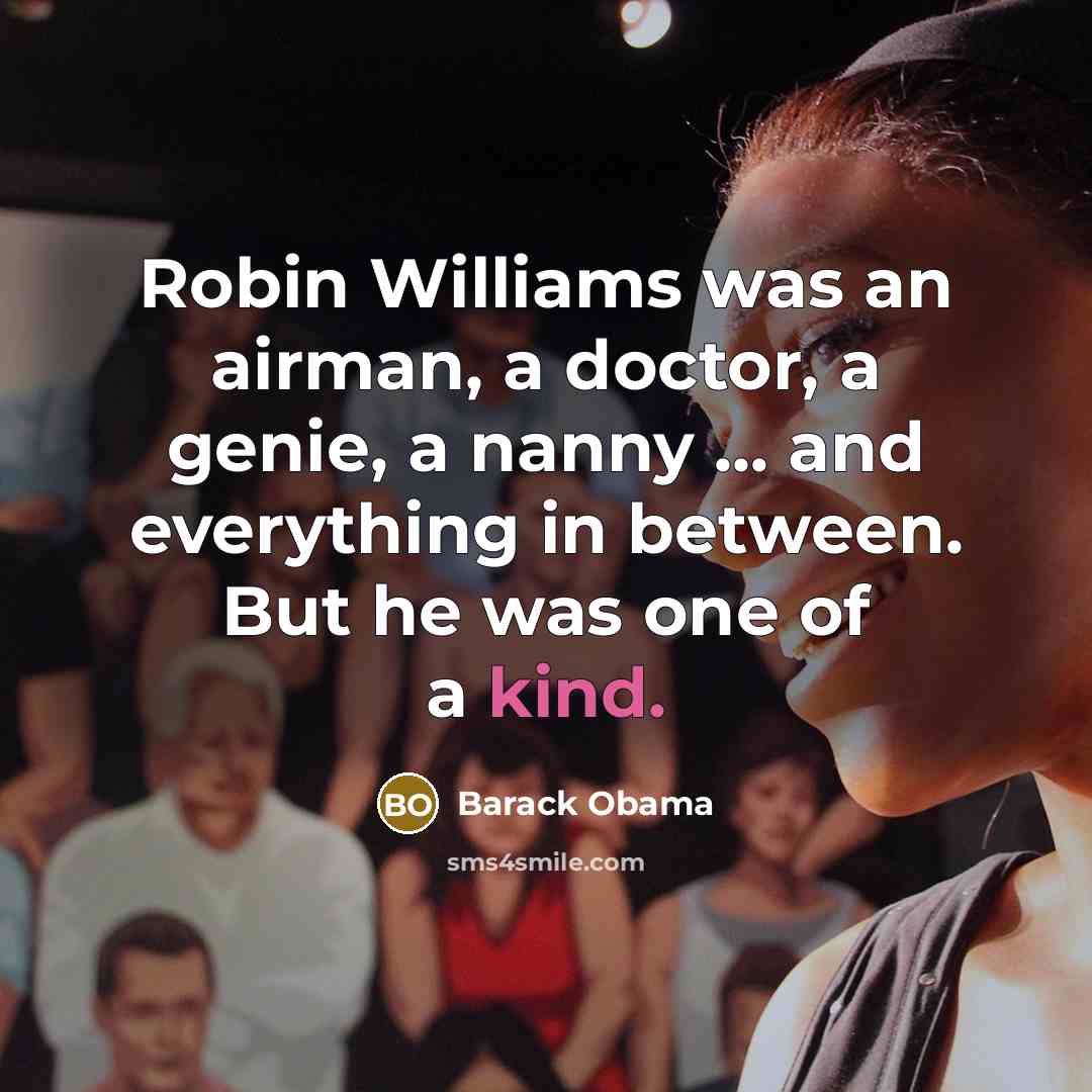 “Robin Williams was an airman, a doctor, a genie, a nanny ... and everything in between. But he was one of a kind.” quote by Barack Obama