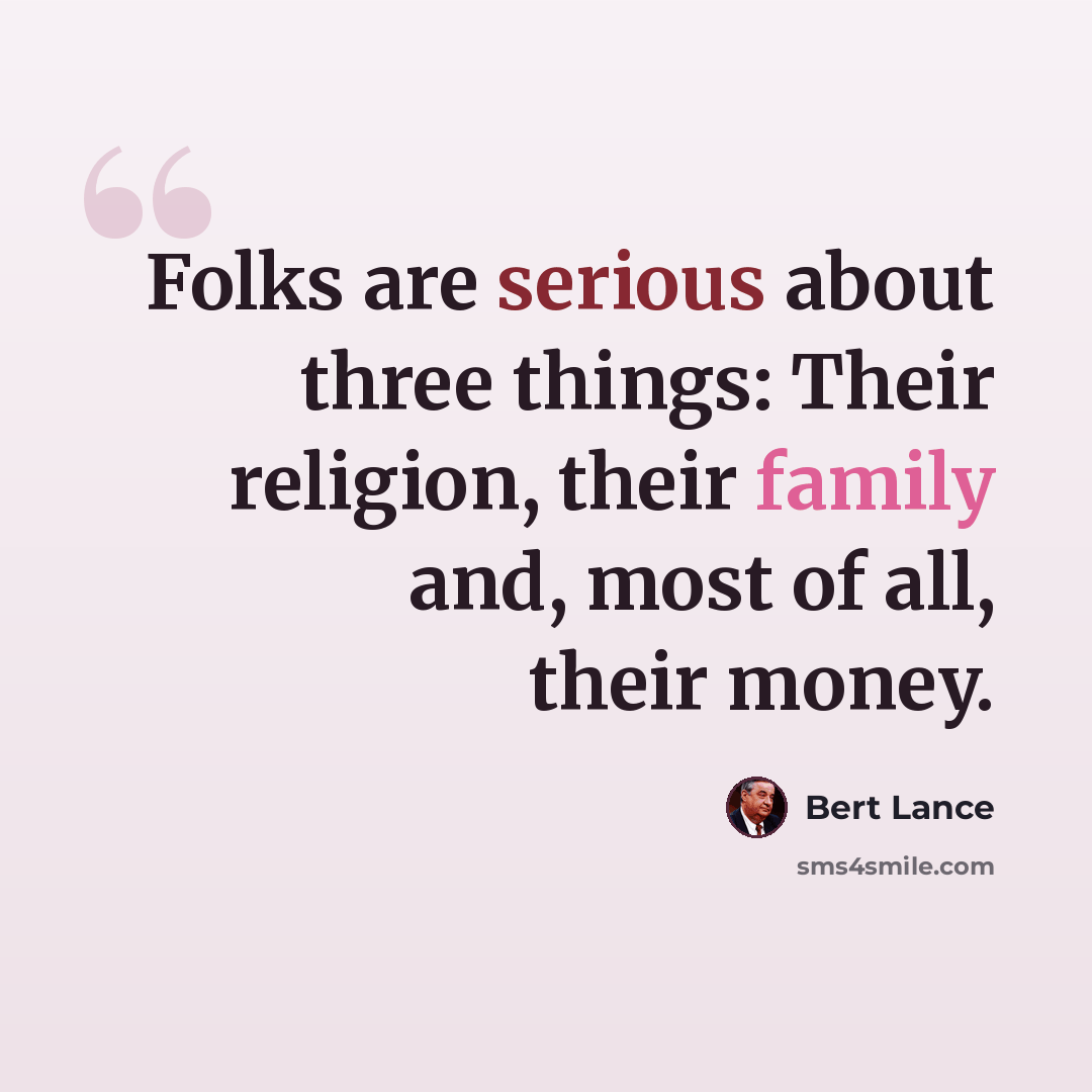 “Folks are serious about three things: Their religion, their family and, most of all, their money.” quote by Bert Lance