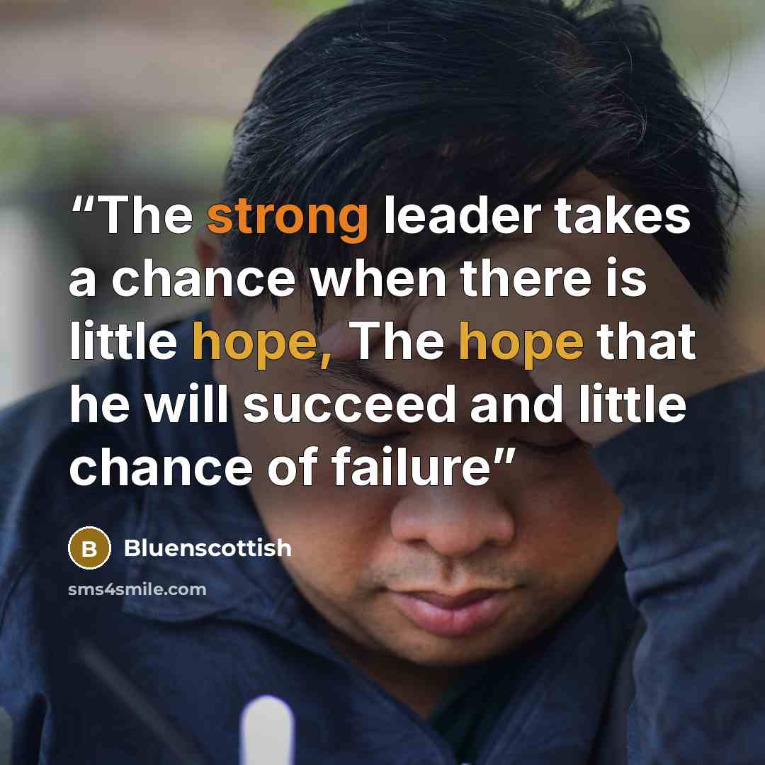 “The strong leader takes a chance when there is little hope, The hope that he will succeed and little chance of failure” quote by Bluenscottish