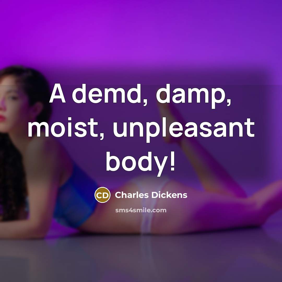 “A demd, damp, moist, unpleasant body!” quote by Charles Dickens