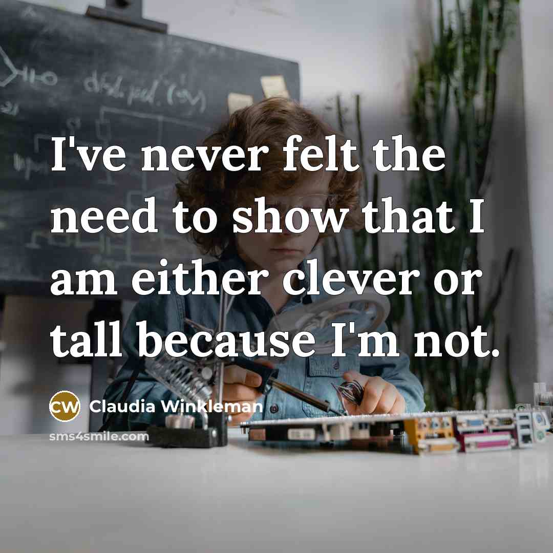 “I've never felt the need to show that I am either clever or tall because I'm not.” quote by Claudia Winkleman