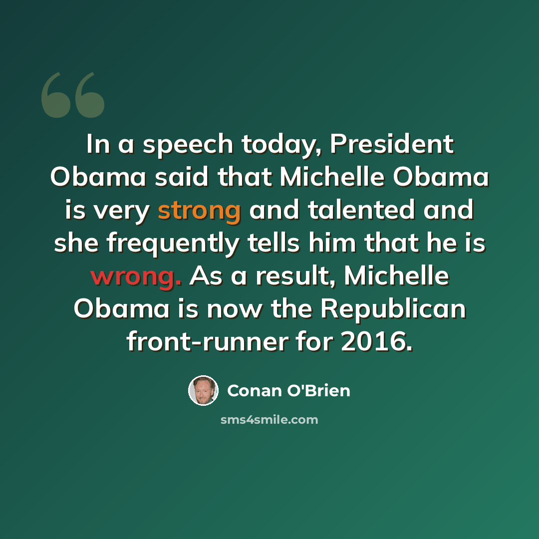 “In a speech today, President Obama said that Michelle Obama is very strong and talented and she frequently tells him that he is wrong. As a result, Michelle Obama is now the Republican front-runner for 2016.” quote by Conan O'Brien
