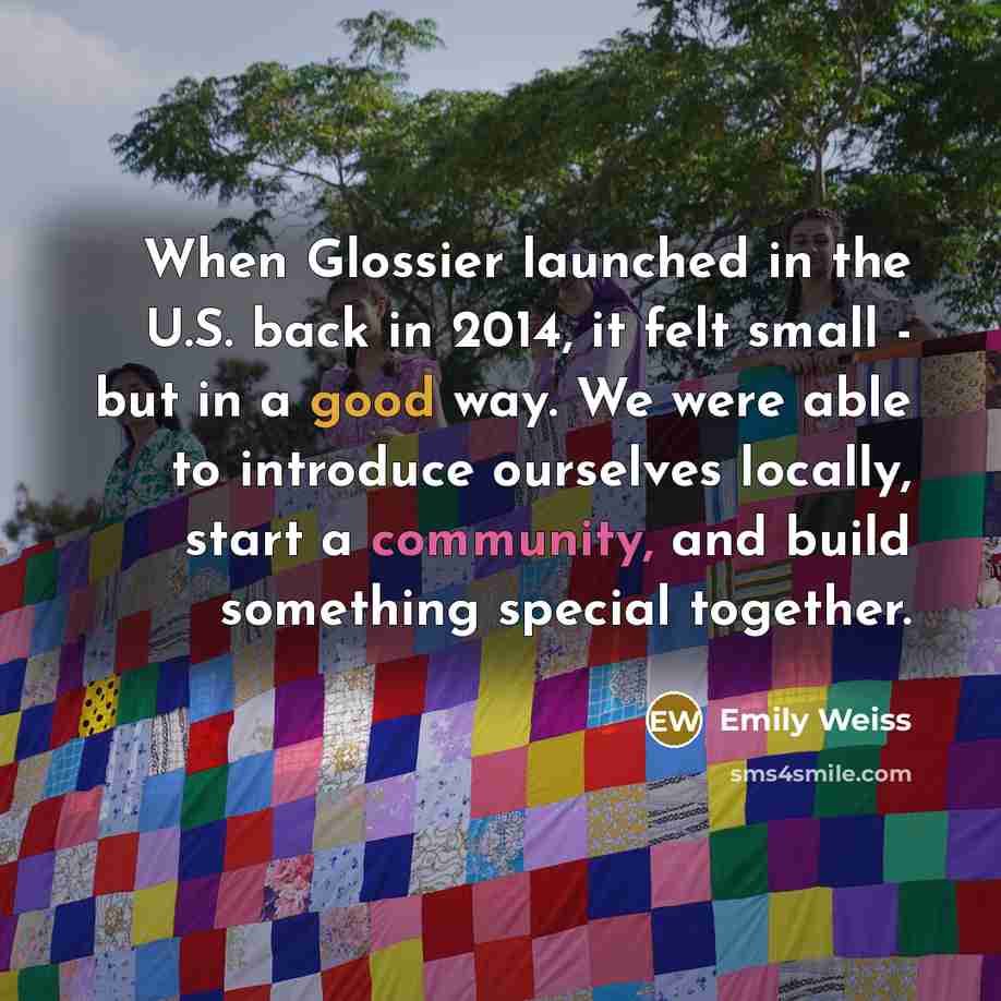 “When Glossier launched in the U.S. back in 2014, it felt small - but in a good way. We were able to introduce ourselves locally, start a community, and build something special together.” quote by Emily Weiss