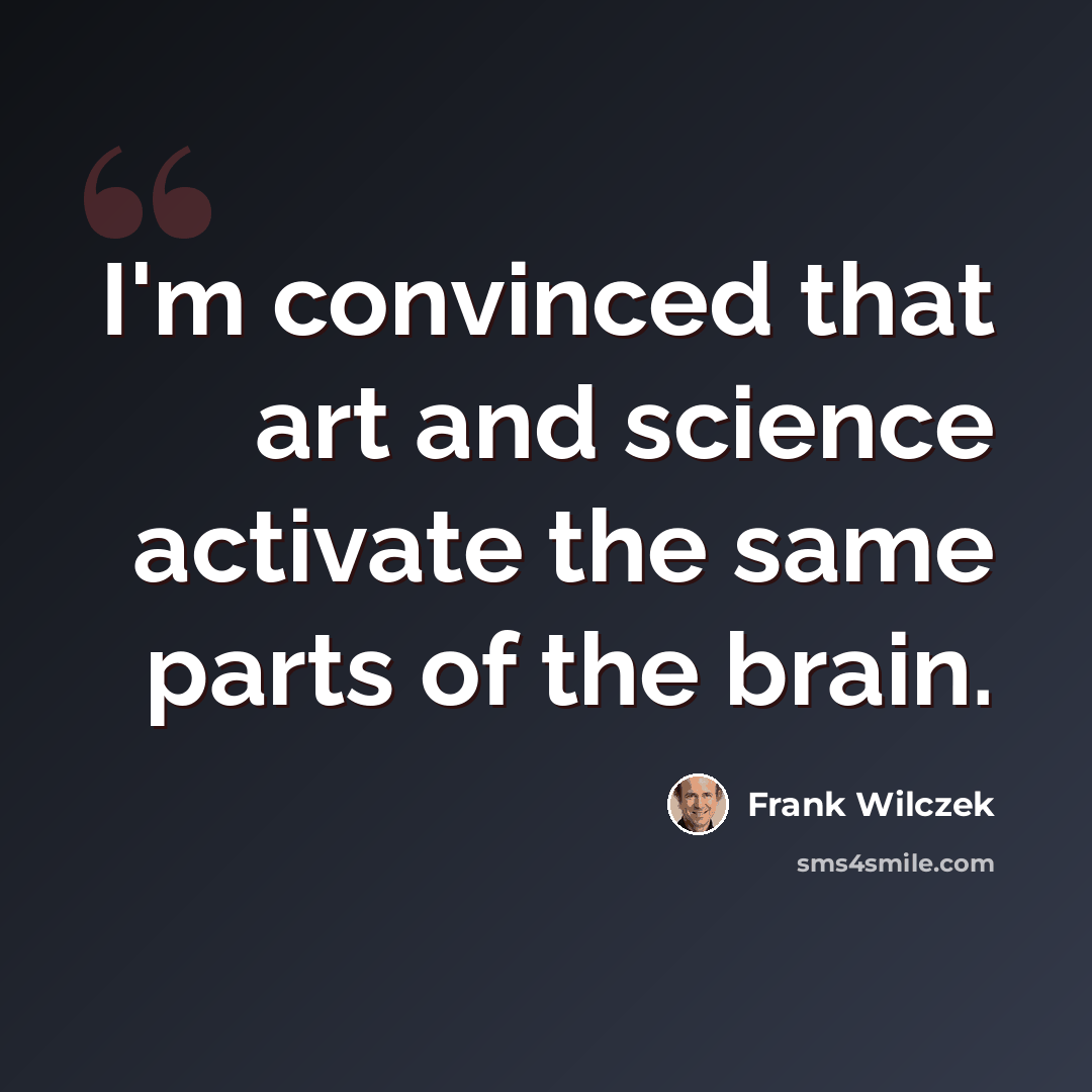 “I'm convinced that art and science activate the same parts of the brain.” quote by Frank Wilczek