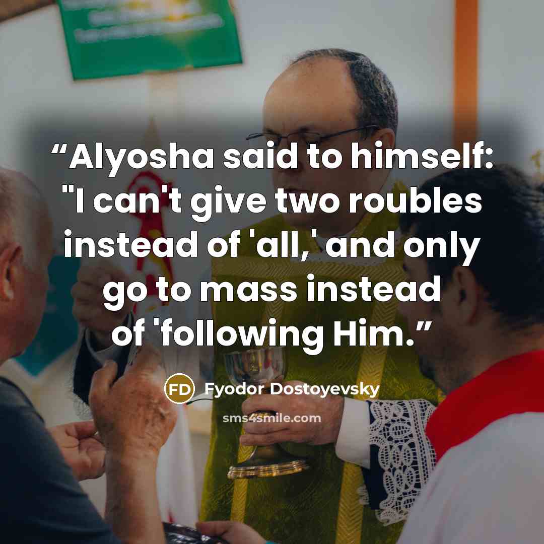 “Alyosha said to himself: "I can't give two roubles instead of 'all,' and only go to mass instead of 'following Him.” quote by Fyodor Dostoyevsky