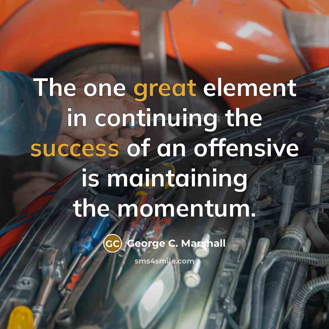 “The one great element in continuing the success of an offensive is maintaining the momentum.” quote by George C. Marshall
