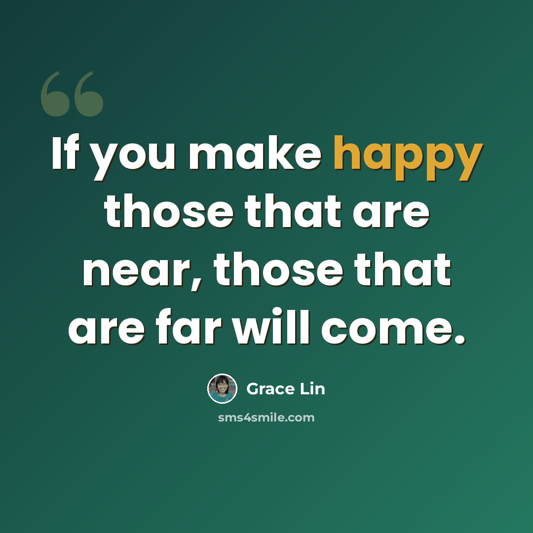 “If you make happy those that are near, those that are far will come.” quote by Grace Lin