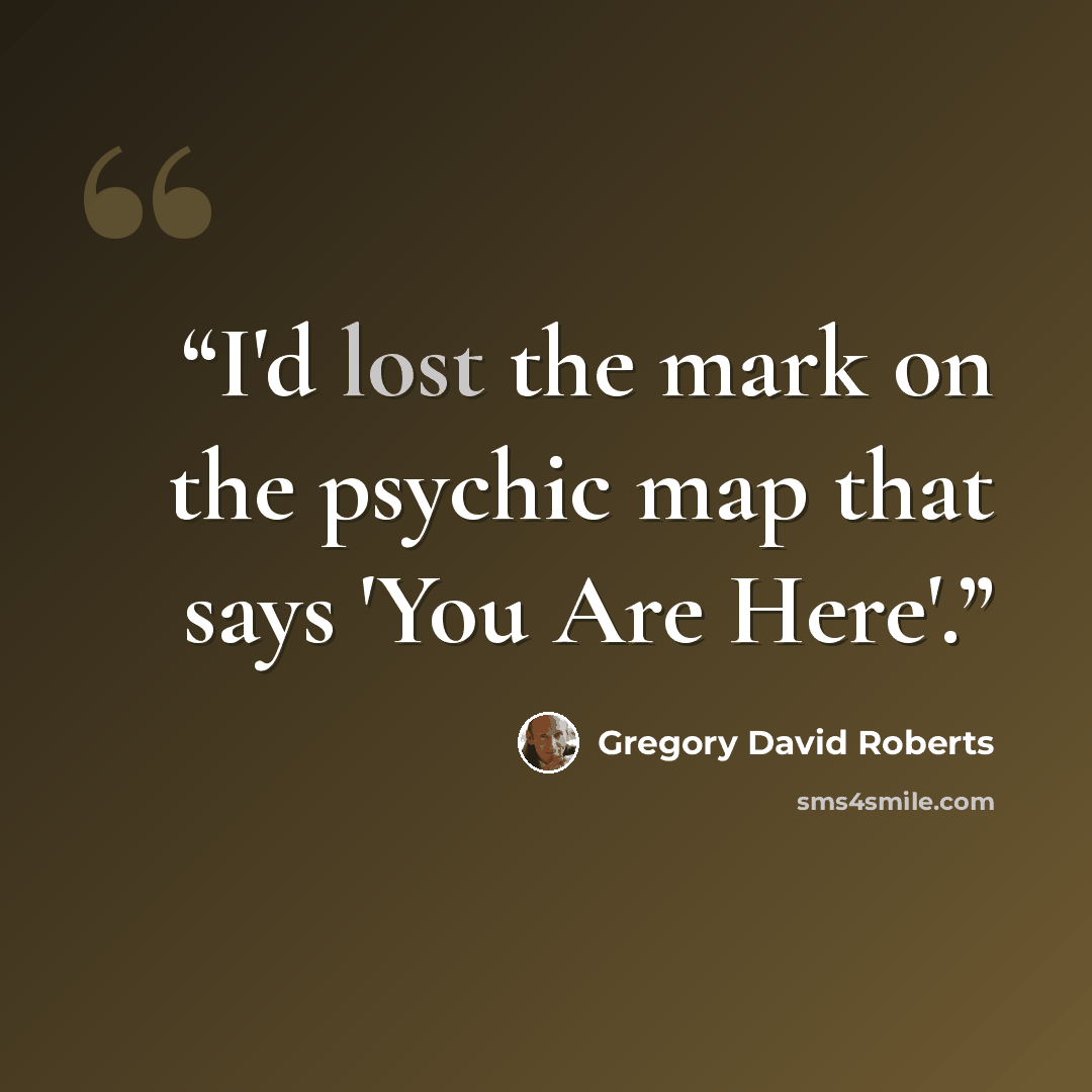 “I'd lost the mark on the psychic map that says 'You Are Here'.” quote by Gregory David Roberts
