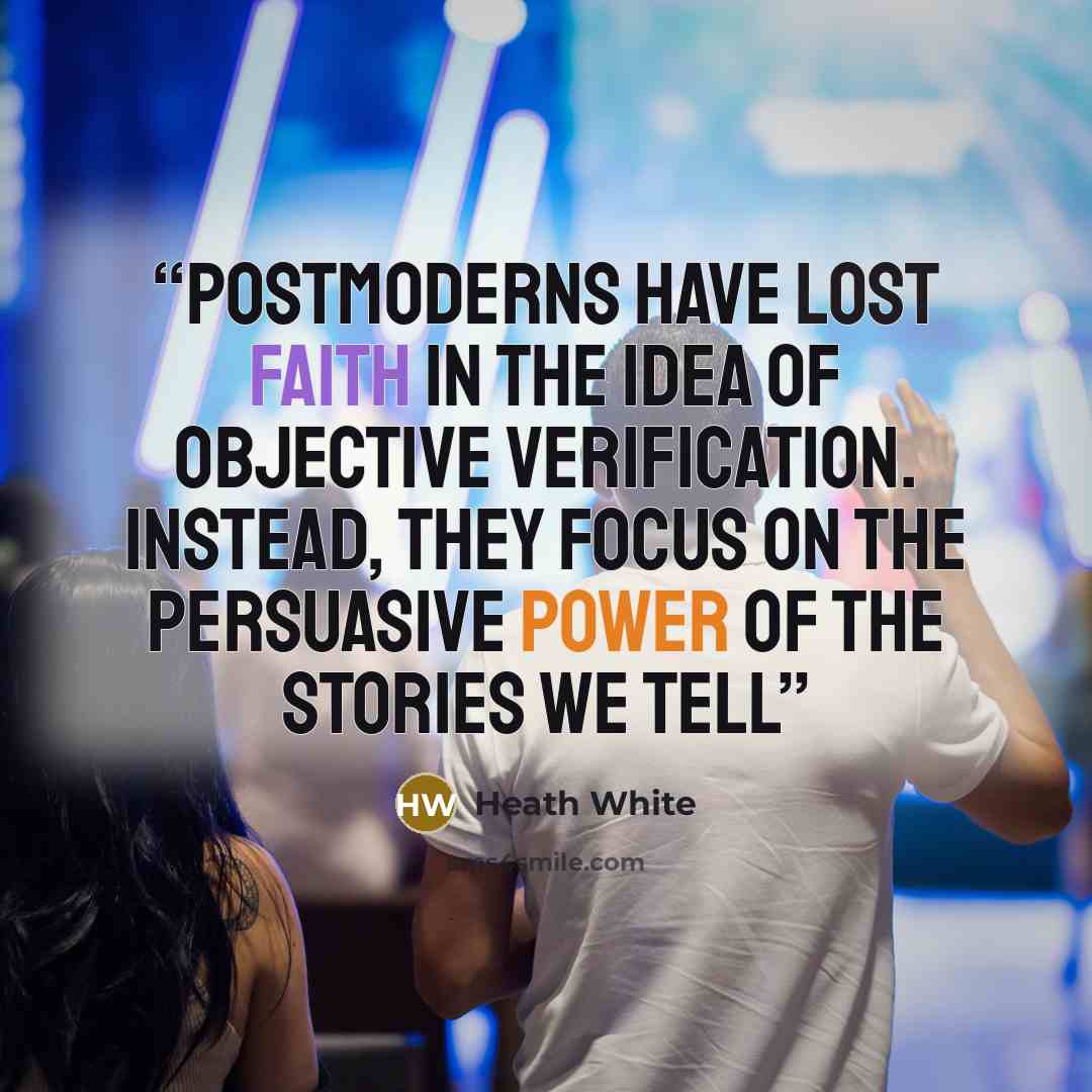 “postmoderns have lost faith in the idea of objective verification. Instead, they focus on the persuasive power of the stories we tell” quote by Heath White