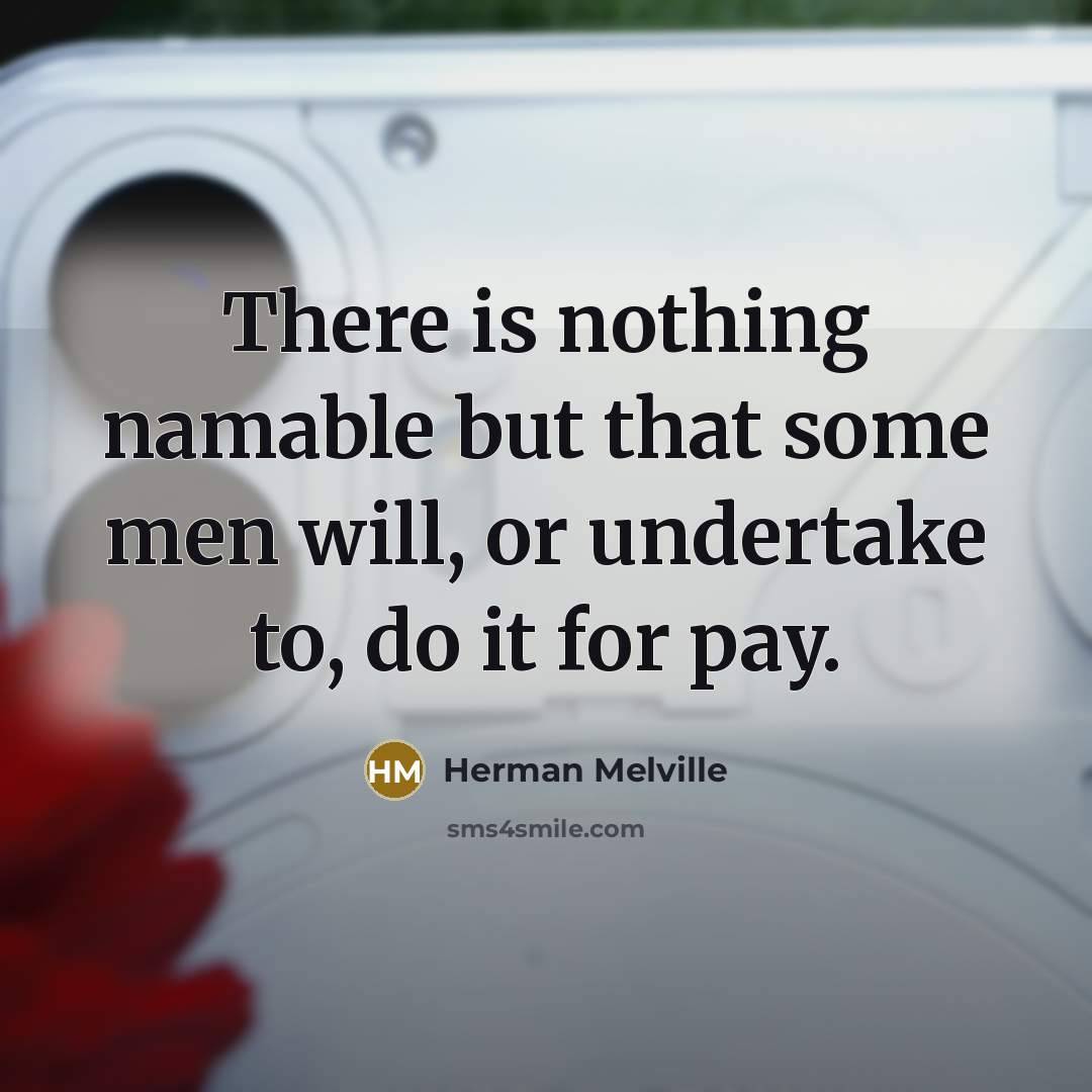 “There is nothing namable but that some men will, or undertake to, do it for pay.” quote by Herman Melville