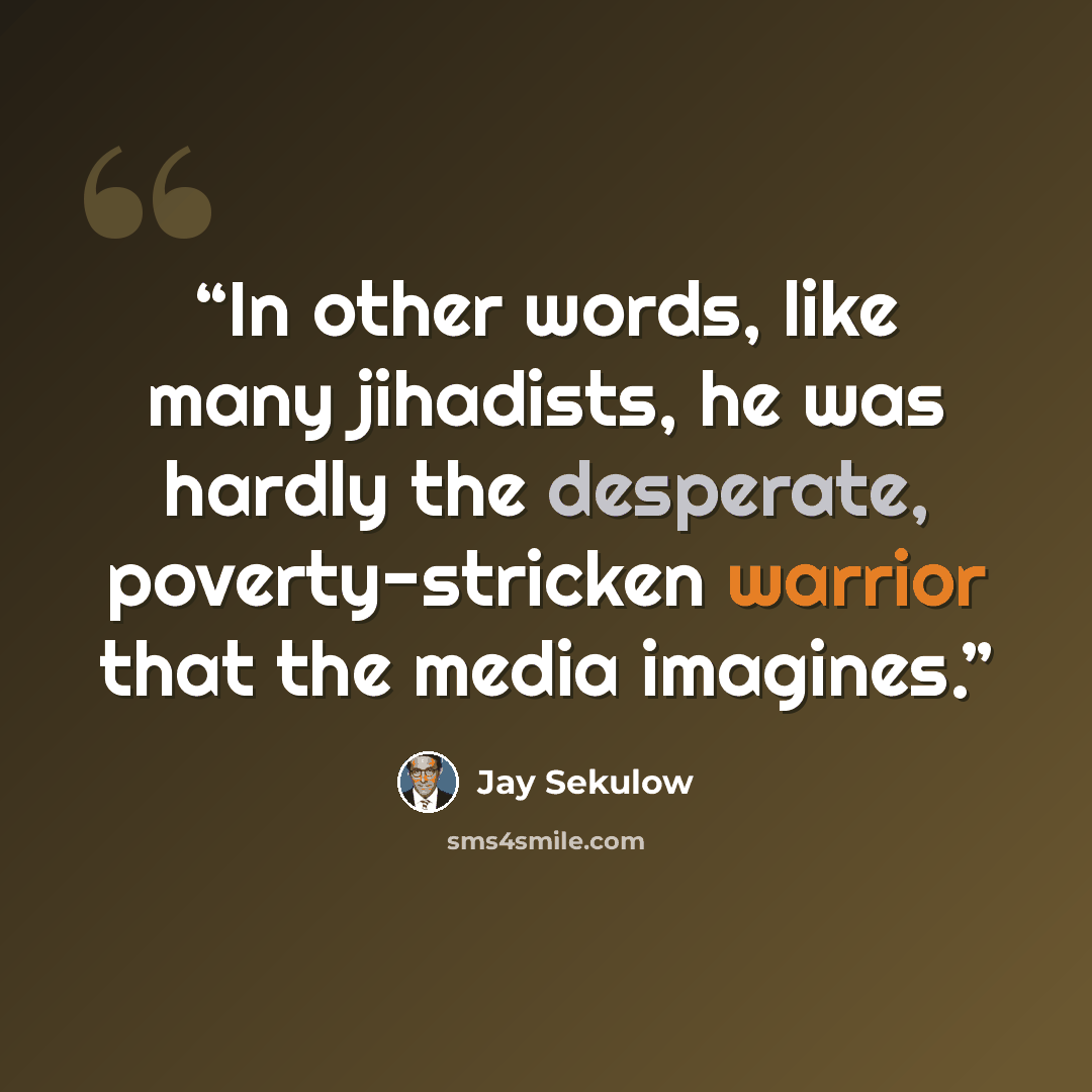 “In other words, like many jihadists, he was hardly the desperate, poverty-stricken warrior that the media imagines.” quote by Jay Sekulow