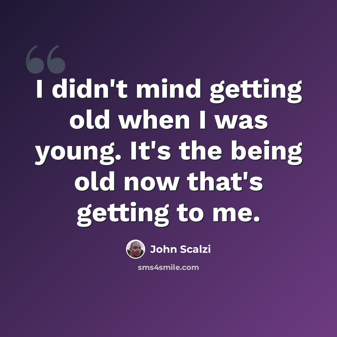 “I didn't mind getting old when I was young. It's the being old now that's getting to me.” quote by John Scalzi