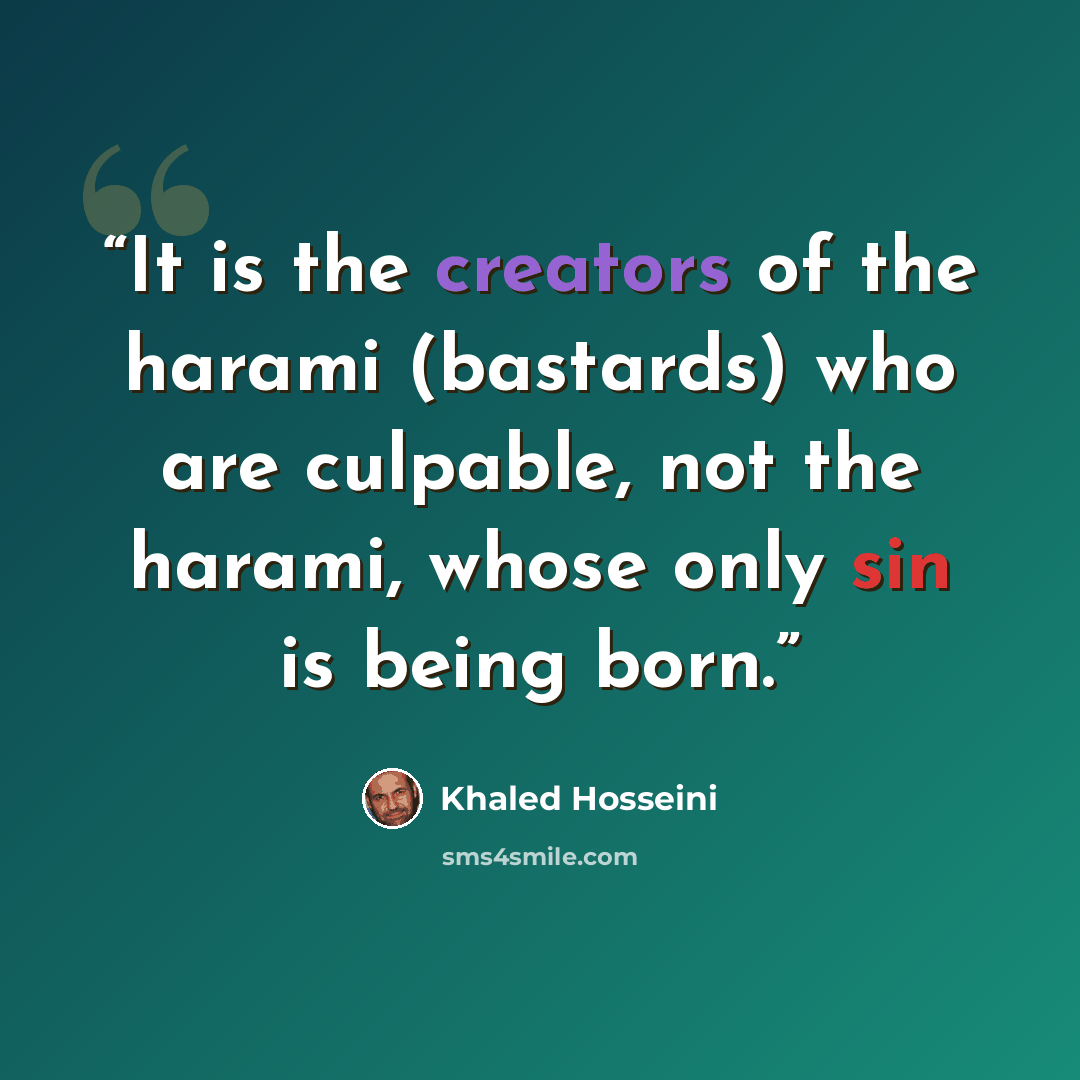 “It is the creators of the harami (bastards) who are culpable, not the harami, whose only sin is being born.” quote by Khaled Hosseini