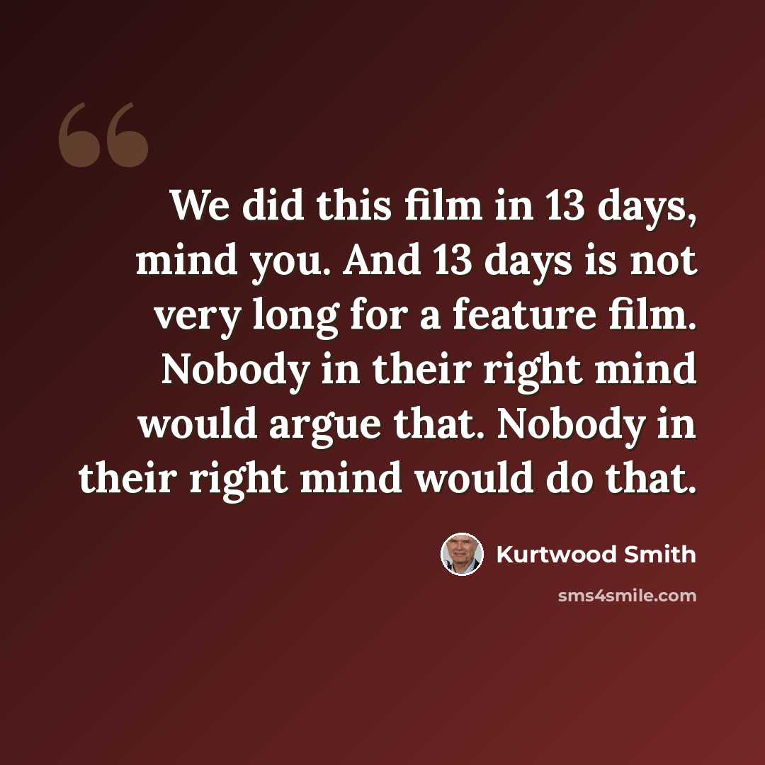 “We did this film in 13 days, mind you. And 13 days is not very long for a feature film. Nobody in their right mind would argue that. Nobody in their right mind would do that.” quote by Kurtwood Smith