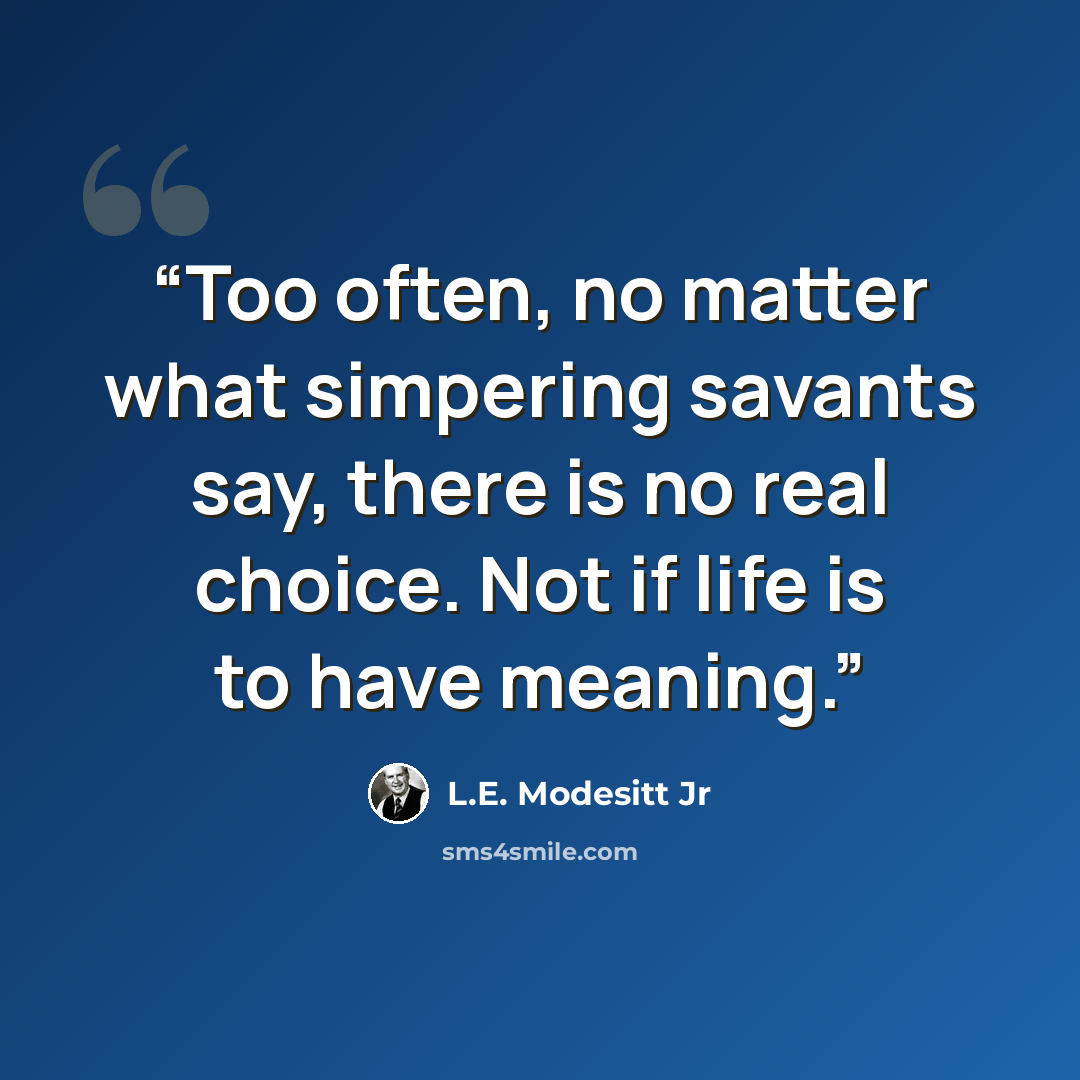 “Too often, no matter what simpering savants say, there is no real choice. Not if life is to have meaning.” quote by L.E. Modesitt Jr