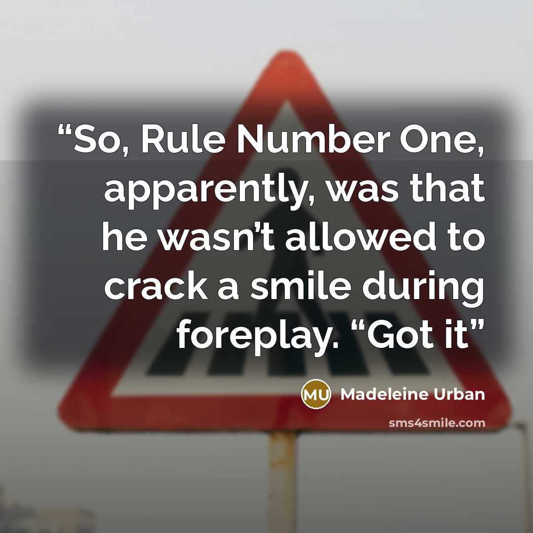 “So, Rule Number One, apparently, was that he wasn’t allowed to crack a smile during foreplay. “Got it” quote by Madeleine Urban