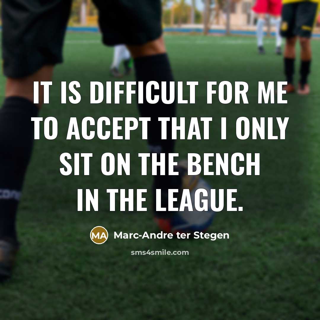“It is difficult for me to accept that I only sit on the bench in the league.” quote by Marc-Andre ter Stegen