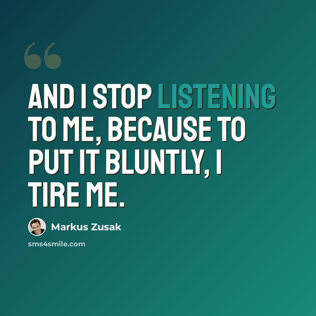 “And I stop listening to me, because to put it bluntly, I tire me.” quote by Markus Zusak