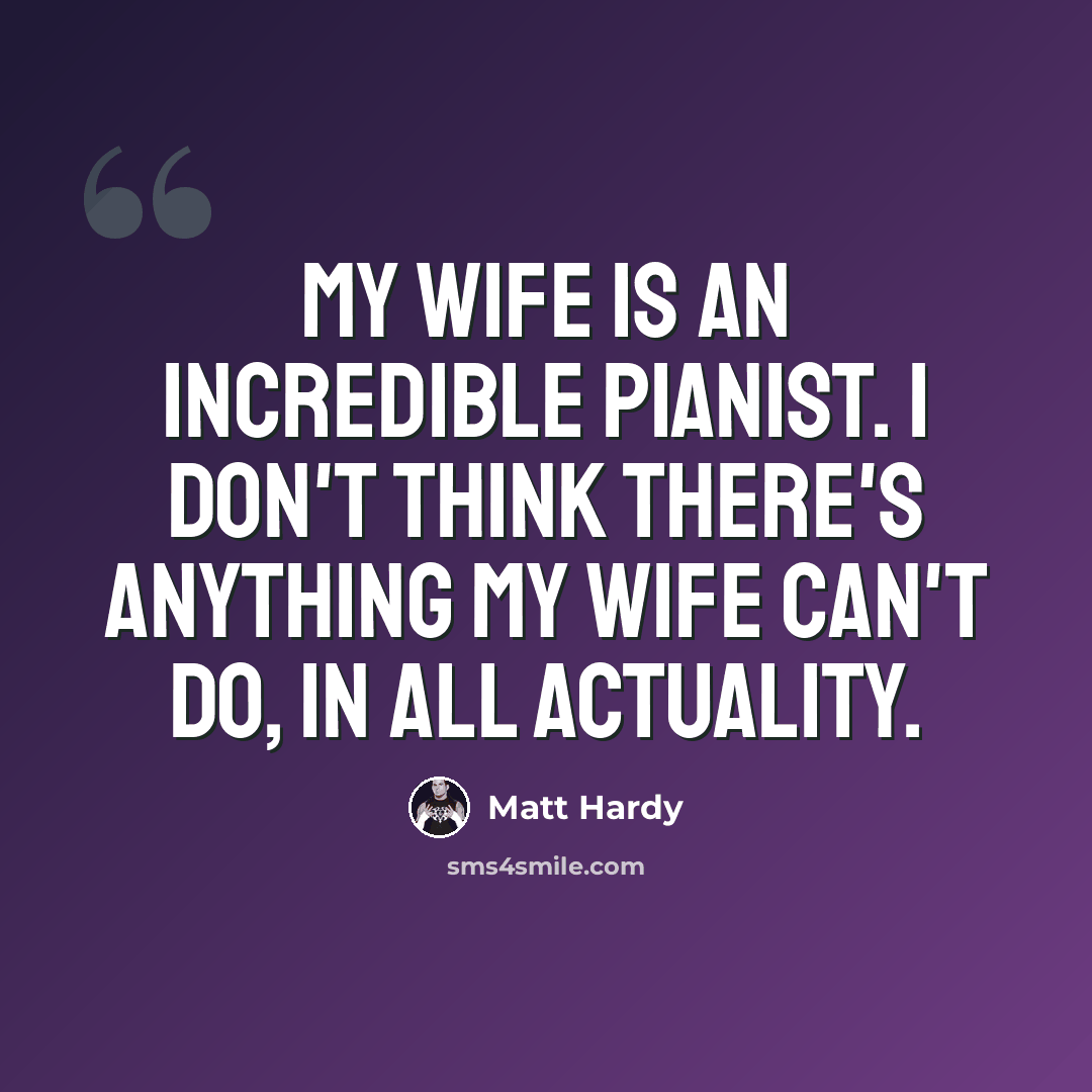 “My wife is an incredible pianist. I don't think there's anything my wife can't do, in all actuality.” quote by Matt Hardy