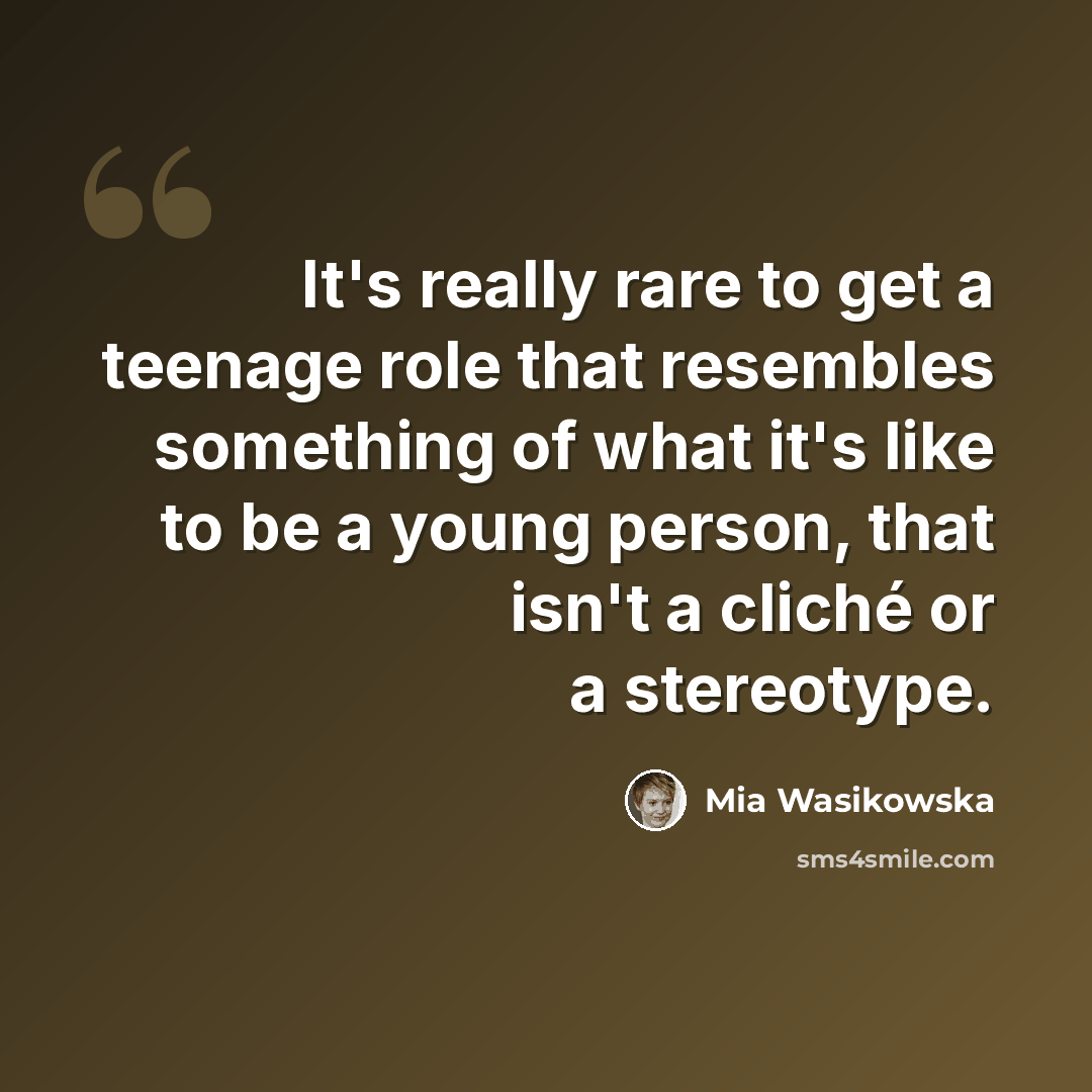 “It's really rare to get a teenage role that resembles something of what it's like to be a young person, that isn't a cliché or a stereotype.” quote by Mia Wasikowska