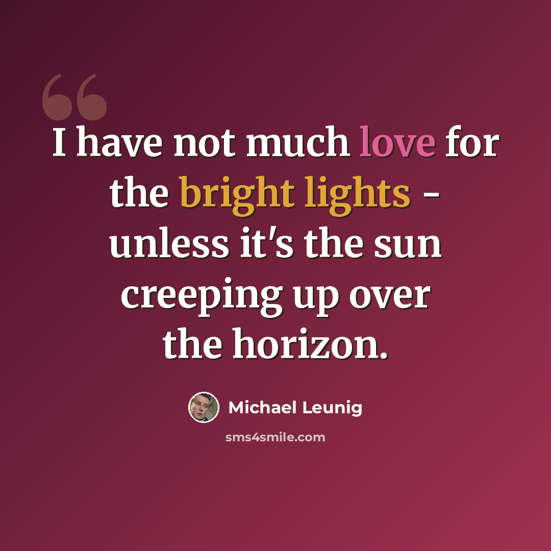 “I have not much love for the bright lights - unless it's the sun creeping up over the horizon.” quote by Michael Leunig