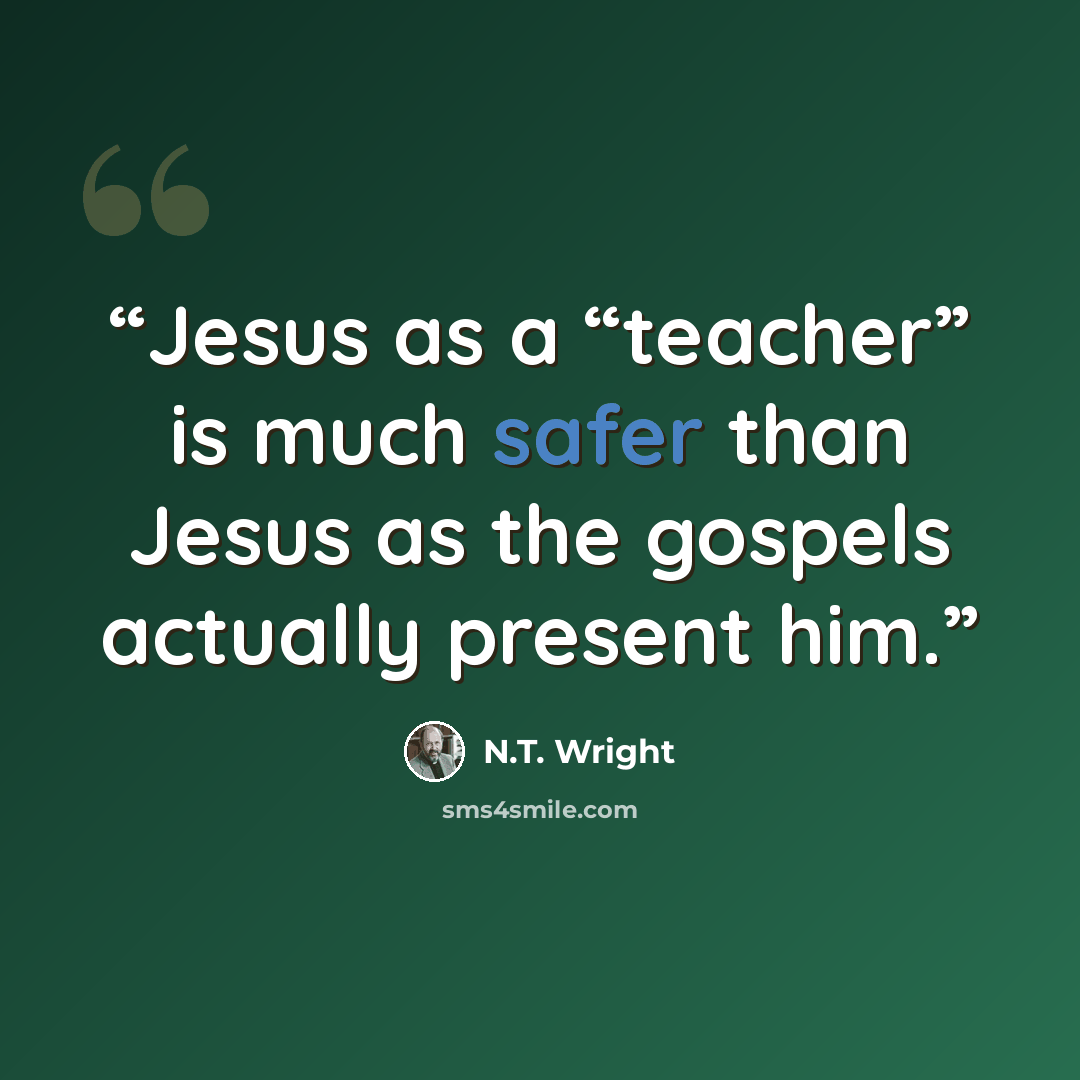 “Jesus as a “teacher” is much safer than Jesus as the gospels actually present him.” quote by N.T. Wright